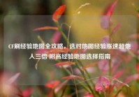 CF刷经验地图全攻略，选对地图经验涨速超他人三倍 附高经验地图选择指南