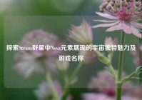 探索Steam群星中Nova元素展现的宇宙独特魅力及游戏名称