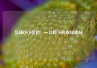 品味CF小面包，一口咬下的幸福美味