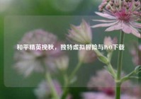 和平精英挽秋，独特虚拟冒险与PrO下载