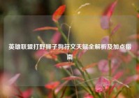 英雄联盟打野狮子狗符文天赋全解析及加点指南