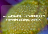 Steam App兑换全指南，从入口操作到避坑技巧 手把手教你轻松激活游戏、余额与CDKey