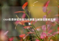 CSGO免费体验地图与光遇墓土城堡位置相关探索