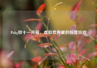 Pubg双十一开箱，虚拟世界里的惊喜狂欢