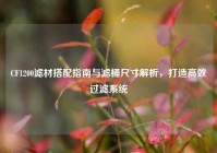 CF1200滤材搭配指南与滤桶尺寸解析，打造高效过滤系统