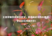 王者荣耀急刹神技教学，高端局必学的心理战，学会轻松戏耍对手！