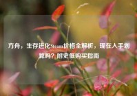 方舟，生存进化Steam价格全解析，现在入手划算吗？附史低购买指南
