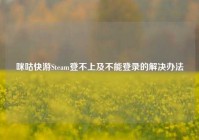 咪咕快游Steam登不上及不能登录的解决办法