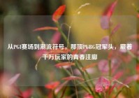 从PGI赛场到潮流符号，那顶PUBG冠军头，藏着千万玩家的青春注脚