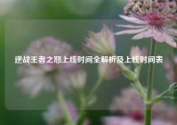 逆战王者之怒上线时间全解析及上线时间表