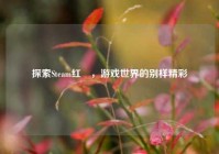 探索Steam红藄，游戏世界的别样精彩