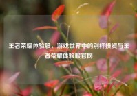 王者荣耀体验股，游戏世界中的别样投资与王者荣耀体验服官网