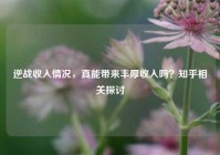 逆战收入情况，真能带来丰厚收入吗？知乎相关探讨