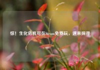 惊！生化危机可在Steam免费玩，速来探寻