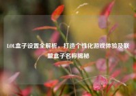 LOL盒子设置全解析，打造个性化游戏体验及联盟盒子名称揭秘
