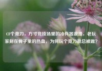 CF个竞刀，方寸竞技场里的冷兵器浪漫，老玩家刻在骨子里的热血，为何玩个竞刀战总被踢？