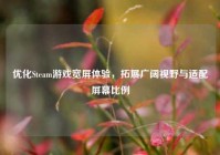 优化Steam游戏宽屏体验，拓展广阔视野与适配屏幕比例