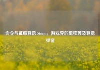 命令与征服登录 Steam，游戏界的里程碑及登录弹窗