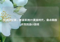 枪战回忆录，重温亚洲FPS黄金时代，盘点韩国开发的类CF游戏