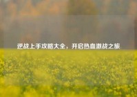 逆战上手攻略大全，开启热血激战之旅