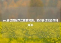 LOL神话商城下次更新预测，期待神话装备何时降临