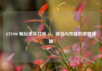 GTX980 畅玩使命召唤 16，视觉与性能的激情碰撞