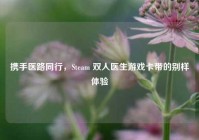 携手医路同行，Steam 双人医生游戏卡带的别样体验