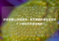 逆战宝鲲bug风波始末，惊天漏洞还是玩家狂欢？三种形态作用全解析