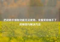 逆战助手领取功能无法使用，全服奖励领不了的原因与解决方法