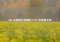 1000 元预算打造畅玩 PUBG 的电脑主机
