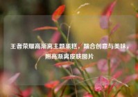 王者荣耀高渐离主题蛋糕，融合创意与美味，附高渐离皮肤图片