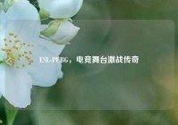 ESL-PUBG，电竞舞台激战传奇