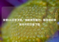 探索LOL日本手游，领略独特魅力，畅享精彩体验并开启日服下载