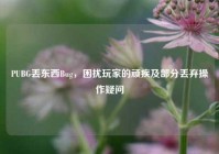 PUBG丢东西Bug，困扰玩家的顽疾及部分丢弃操作疑问