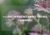 Steam乌克兰账号转区相关问题探讨，转区是否只能案例转区？