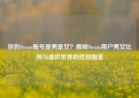 你的Steam账号是男是女？揭秘Steam用户男女比例与虚拟世界的性别图鉴