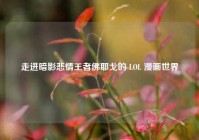 走进暗影悲情王者佛耶戈的 LOL 漫画世界