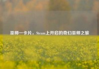 巫师一卡片，Steam上开启的奇幻巫师之旅