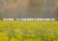 和平精英，令人热血沸腾的主播撞车场面大赏