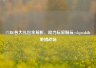 PUBG各大礼包全解析，助力玩家畅玩pubgmobile驰骋战场