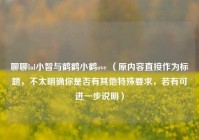 聊聊lol小智与鹤鹤小鹤ove （原内容直接作为标题，不太明确你是否有其他特殊要求，若有可进一步说明）