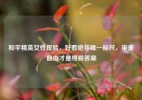 和平精英女性捏脸，好看绝非唯一标尺，审美自由才是终极答案