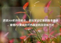 逆战2020史诗技能点，老玩家记忆里的版本锚点，藏着PVE黄金时代热血密码及获取方式