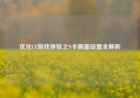 优化CF游戏体验之N卡画面设置全解析