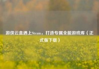 游侠云盒遇上Steam，打造专属全能游戏库（正式版下载）