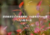 逆战幽灵女王全维度解析，PVE副本人气BOSS实力与魅力一览