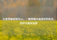 王者荣耀武则天361，一颗荣耀水晶背后的执念、狂欢与真实花费