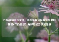 PUBG分解系统实测，哪些道具分解收益高助你速攒G币换皮肤？分解后能否恢复详解