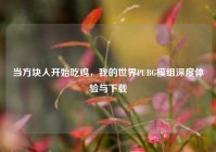 当方块人开始吃鸡，我的世界PUBG模组深度体验与下载