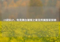 CF战队EP，电竞舞台璀璨之星及所属国家探秘